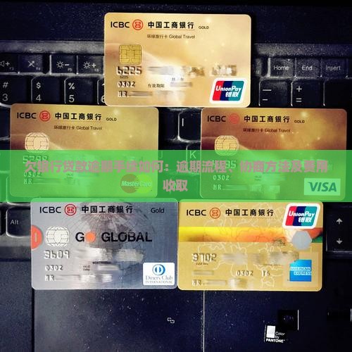 欠银行贷款逾期手续如何：逾期流程、协商方法及费用收取
