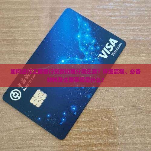 如何进行工商银行贷款协商分期还款？详细流程、必备材料及注意事项是什么？