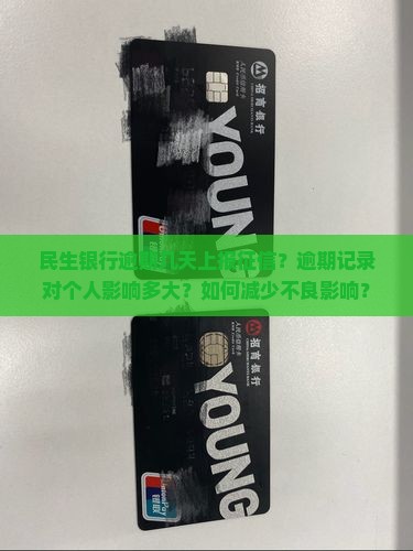民生银行逾期几天上报征信？逾期记录对个人影响多大？如何减少不良影响？