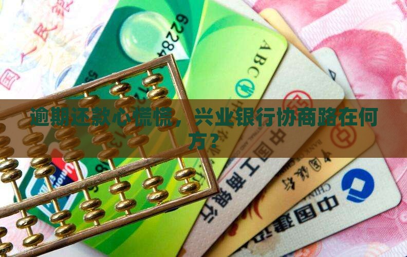 逾期还款心慌慌，兴业银行协商路在何方？