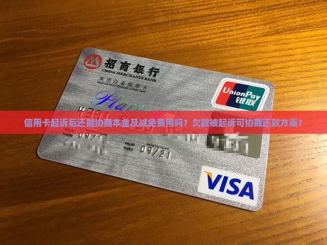 信用卡起诉后还能协商本金及减免费用吗？欠款被起诉可协商还款方案？