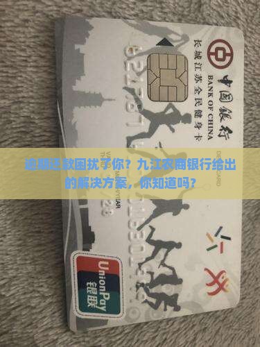 逾期还款困扰了你？九江农商银行给出的解决方案，你知道吗？