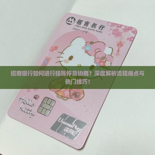 招商银行如何进行挂账停息协商？深度解析流程痛点与热门技巧！