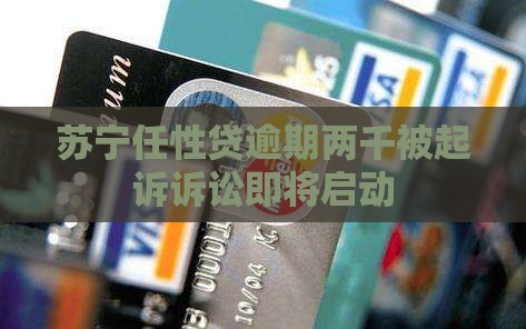 苏宁任性贷逾期两千被起诉诉讼即将启动
