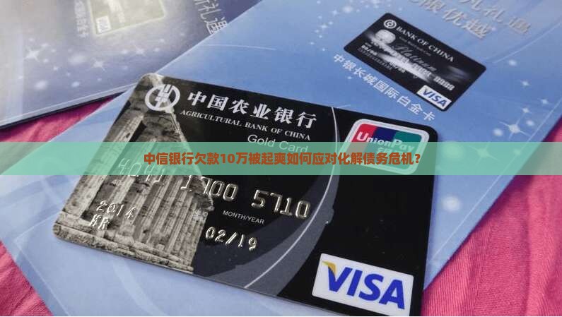 中信银行欠款10万被起爽如何应对化解债务危机？