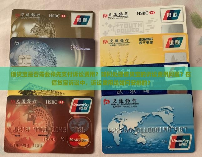 借贷宝是否需要预先支付诉讼费用？如何处理借贷宝的诉讼费用问题？在借贷宝诉讼中，诉讼费用是如何安排的？