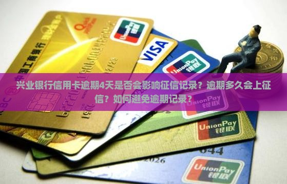 兴业银行信用卡逾期4天是否会影响征信记录？逾期多久会上征信？如何避免逾期记录？