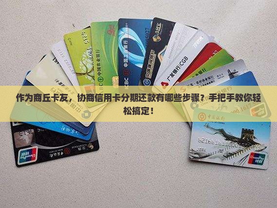 作为商丘卡友，协商信用卡分期还款有哪些步骤？手把手教你轻松搞定！