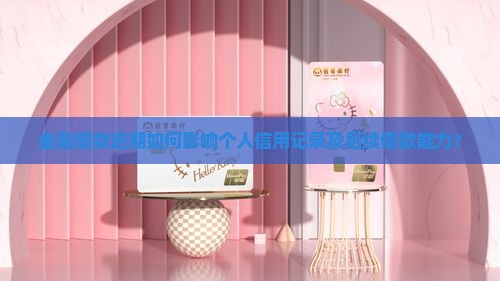 金融借款逾期如何影响个人信用记录及后续借款能力？