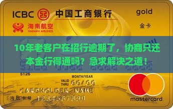 10年老客户在招行逾期了，协商只还本金行得通吗？急求解决之道！