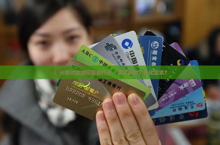 ！分期付款如何量身打造，满足你的个性化需求？
