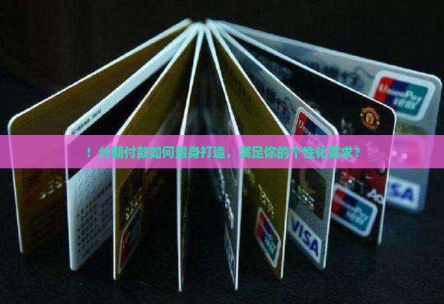 ！分期付款如何量身打造，满足你的个性化需求？