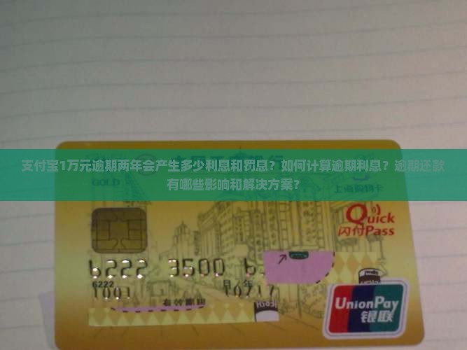 支付宝1万元逾期两年会产生多少利息和罚息？如何计算逾期利息？逾期还款有哪些影响和解决方案？