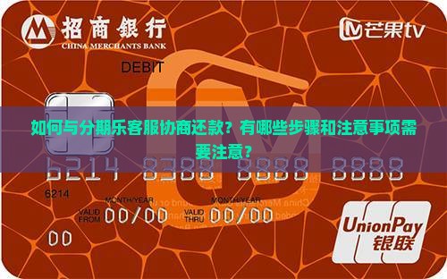 如何与分期乐客服协商还款？有哪些步骤和注意事项需要注意？