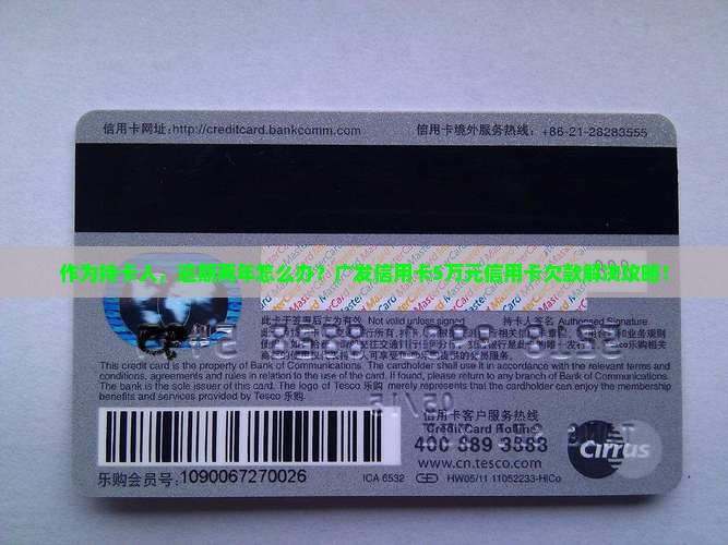 作为持卡人，逾期两年怎么办？广发信用卡5万元信用卡欠款解决攻略！