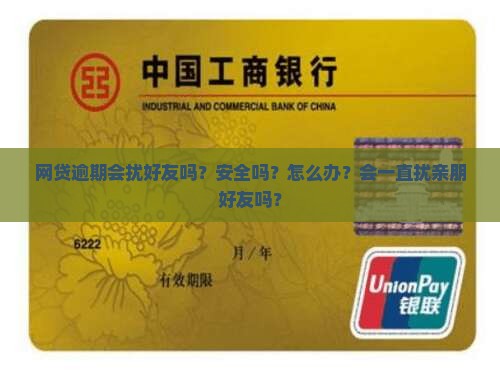 网贷逾期会扰好友吗？安全吗？怎么办？会一直扰亲朋好友吗？