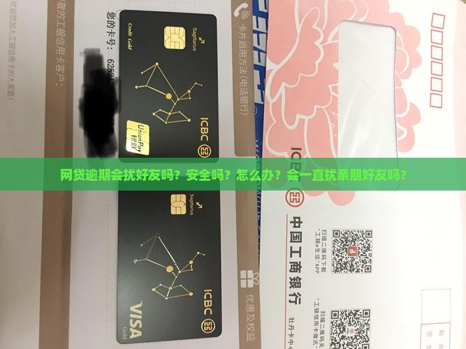 网贷逾期会扰好友吗？安全吗？怎么办？会一直扰亲朋好友吗？