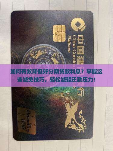 如何有效降低好分期贷款利息？掌握这些减免技巧，轻松减轻还款压力！