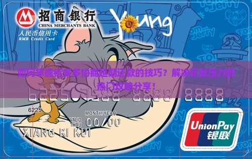 如何掌握桔多多协商延期还款的技巧？解决还款压力的热门攻略分享！