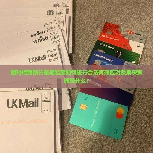 面对招商银行逾期起爽如何进行合法有效应对及解决策略是什么？