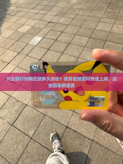 兴业银行协商还款多久纳功？债务逾期如何快速上岸，这些因素很重要