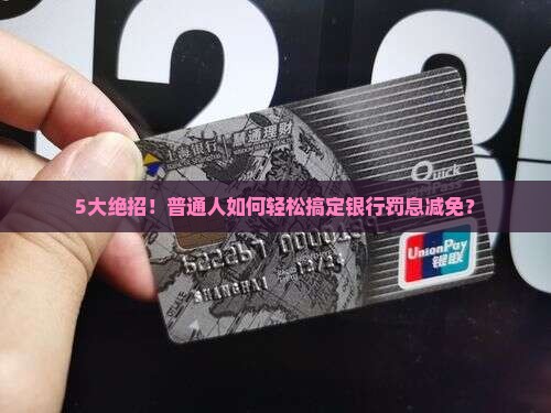 5大绝招！普通人如何轻松搞定银行罚息减免？