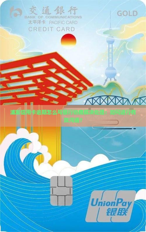 浦发信用卡逾期怎么与银行协商解决处理：如何进行有效沟通？
