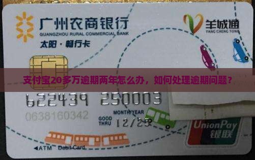 支付宝20多万逾期两年怎么办，如何处理逾期问题？