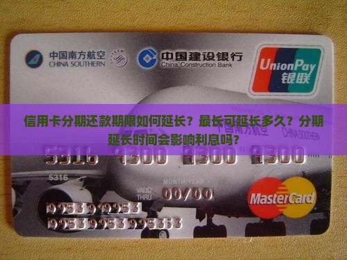 信用卡分期还款期限如何延长？最长可延长多久？分期延长时间会影响利息吗？