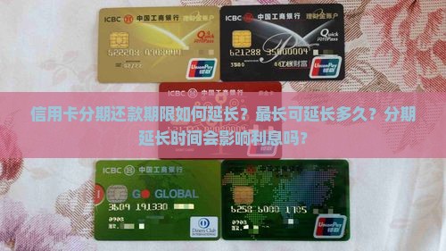 信用卡分期还款期限如何延长？最长可延长多久？分期延长时间会影响利息吗？