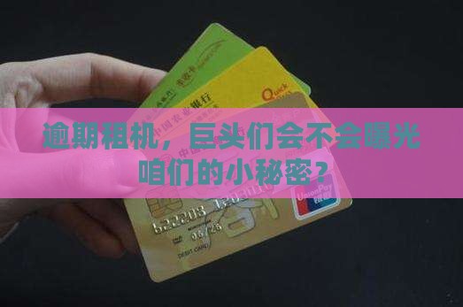 逾期租机，巨头们会不会曝光咱们的小秘密？