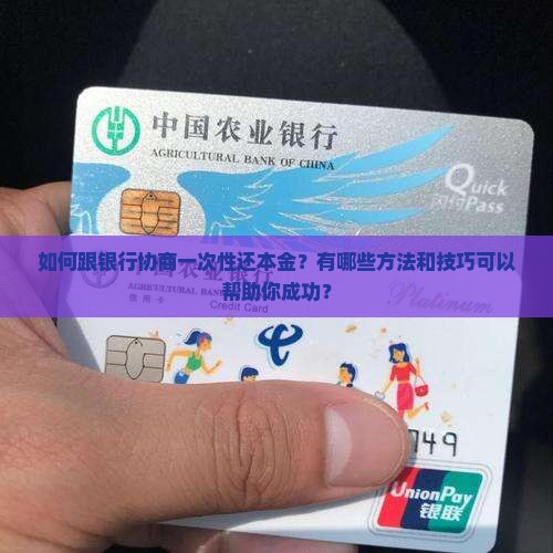 如何跟银行协商一次性还本金？有哪些方法和技巧可以帮助你成功？