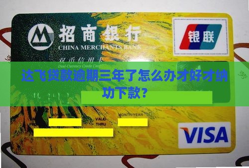 达飞贷款逾期三年了怎么办才好才纳功下款？