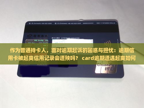 作为普通持卡人，面对逾期起诉的困惑与担忧：逾期信用卡被起爽信用记录会遭殃吗？ card逾期遭遇起爽如何是好？