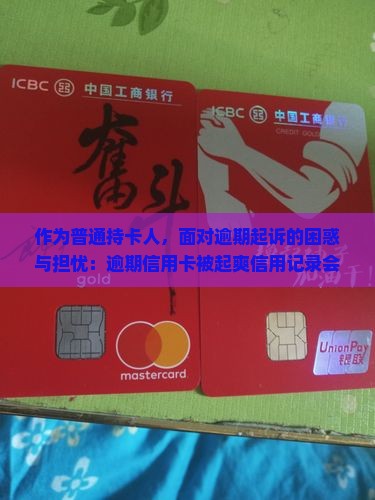 作为普通持卡人，面对逾期起诉的困惑与担忧：逾期信用卡被起爽信用记录会遭殃吗？ card逾期遭遇起爽如何是好？
