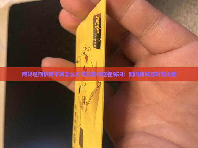 网贷逾期协商不成怎么办可以法律途径解决：如何有效应对和处理