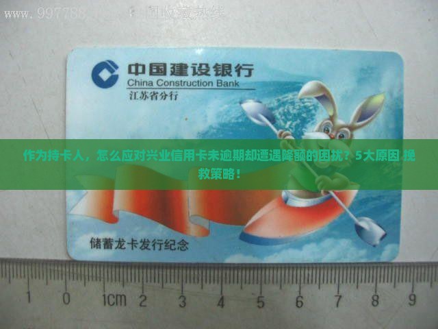 作为持卡人，怎么应对兴业信用卡未逾期却遭遇降额的困扰？5大原因+挽救策略！