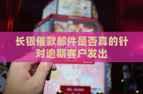 长银催款邮件是否真的针对逾期客户发出