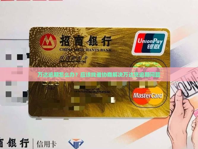 万达逾期怎么办？应该找谁协商解决万达贷逾期问题