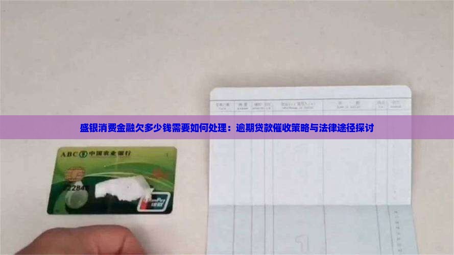 盛银消费金融欠多少钱需要如何处理：逾期贷款催收策略与法律途径探讨