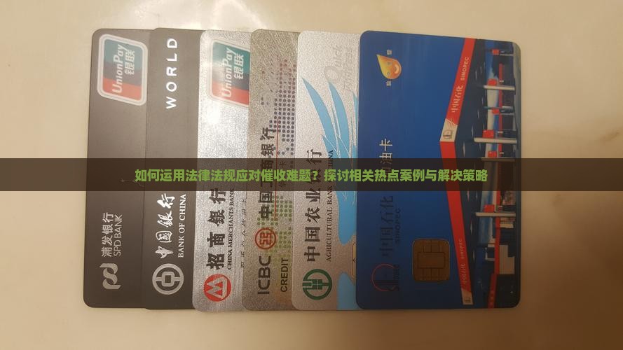 如何运用法律法规应对催收难题？探讨相关热点案例与解决策略