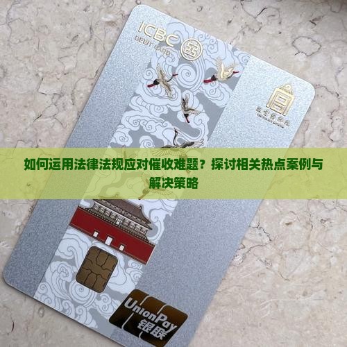 如何运用法律法规应对催收难题？探讨相关热点案例与解决策略