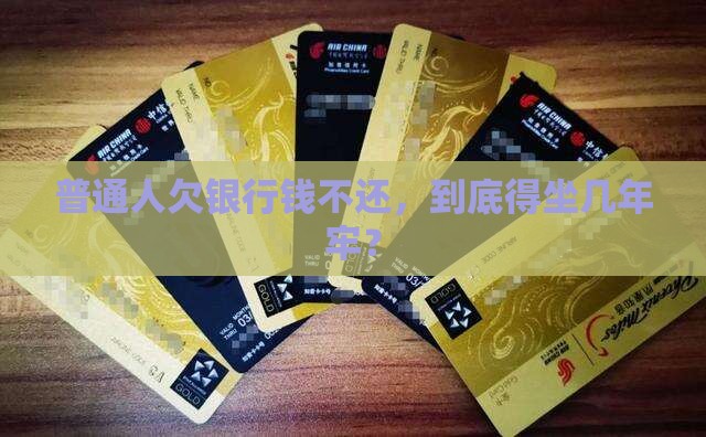 普通人欠银行钱不还，到底得坐几年牢？