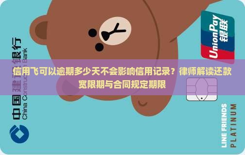 信用飞可以逾期多少天不会影响信用记录？律师解读还款宽限期与合同规定期限