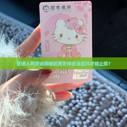 普通人网贷逾期被起爽怎样合法应对才能止损？