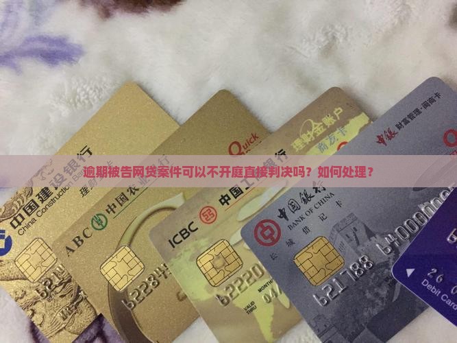 逾期被告网贷案件可以不开庭直接判决吗？如何处理？