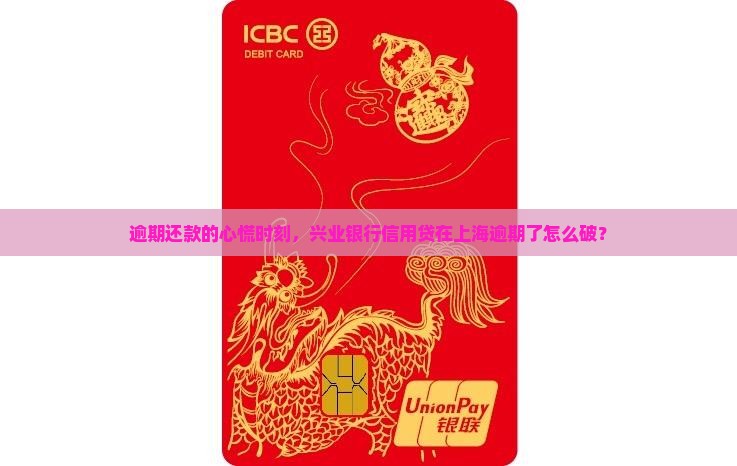 逾期还款的心慌时刻，兴业银行信用贷在上海逾期了怎么破？