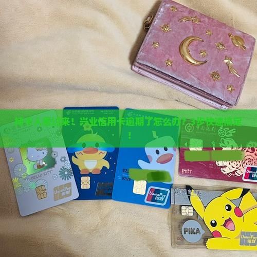 持卡人看过来！兴业信用卡逾期了怎么办？3步快速搞定！