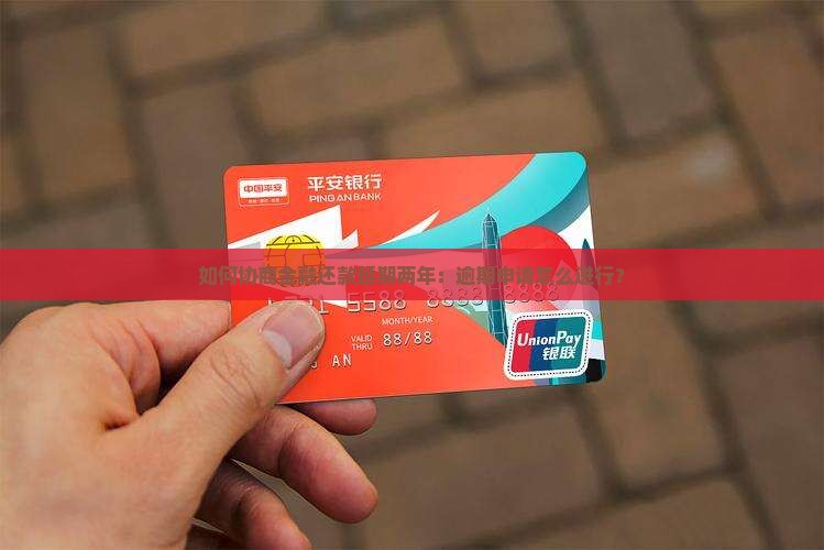 如何协商金融还款延期两年：逾期申请怎么进行？