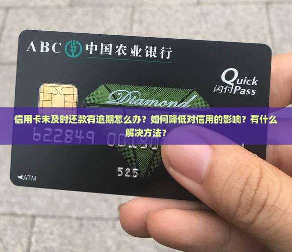 信用卡未及时还款有逾期怎么办？如何降低对信用的影响？有什么解决方法？